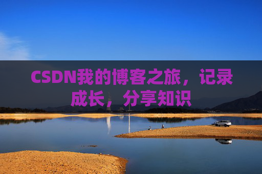 CSDN我的博客之旅,记录成长,分享知识