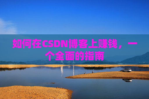 如何在CSDN博客上赚钱,一个全面的指南